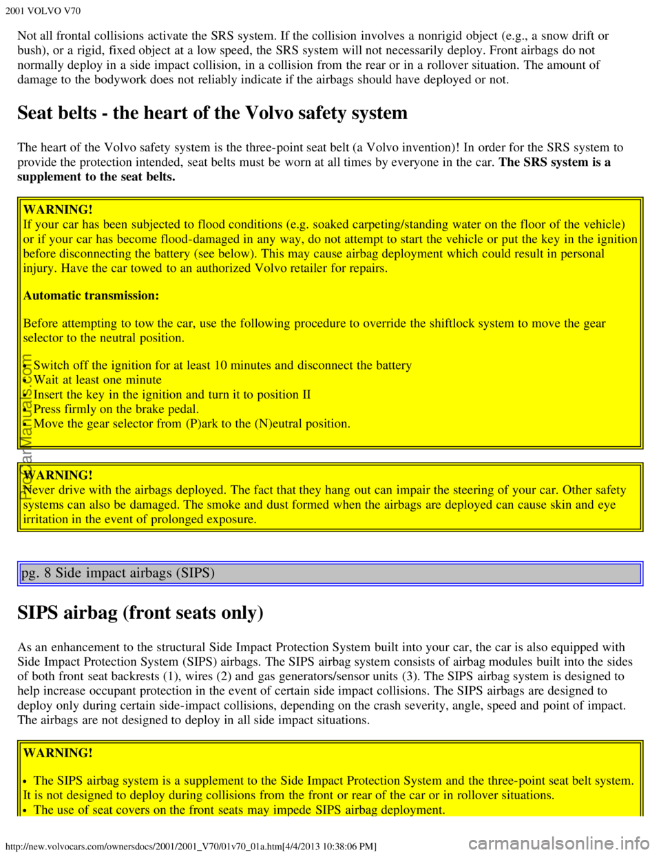 VOLVO V70 2001  Owners Manual 2001 VOLVO V70
http://new.volvocars.com/ownersdocs/2001/2001_V70/01v70_01a.htm[4/4/2013 10:38:06 PM]
Not all frontal collisions activate the SRS system. If the collision  involves a  nonrigid object  