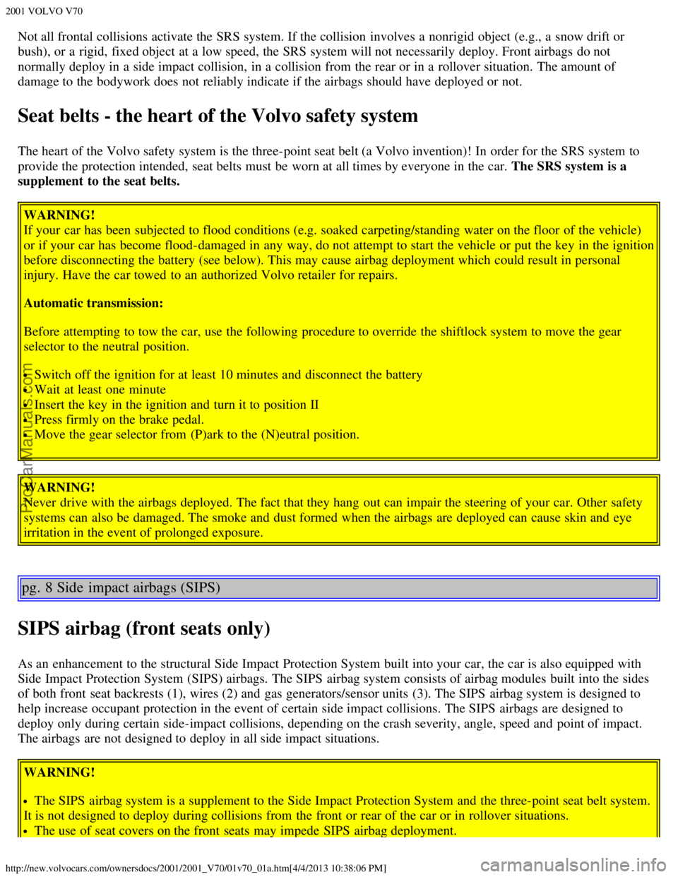 VOLVO V70 2001 User Guide 2001 VOLVO V70
http://new.volvocars.com/ownersdocs/2001/2001_V70/01v70_01a.htm[4/4/2013 10:38:06 PM]
Not all frontal collisions activate the SRS system. If the collision  involves a  nonrigid object  
