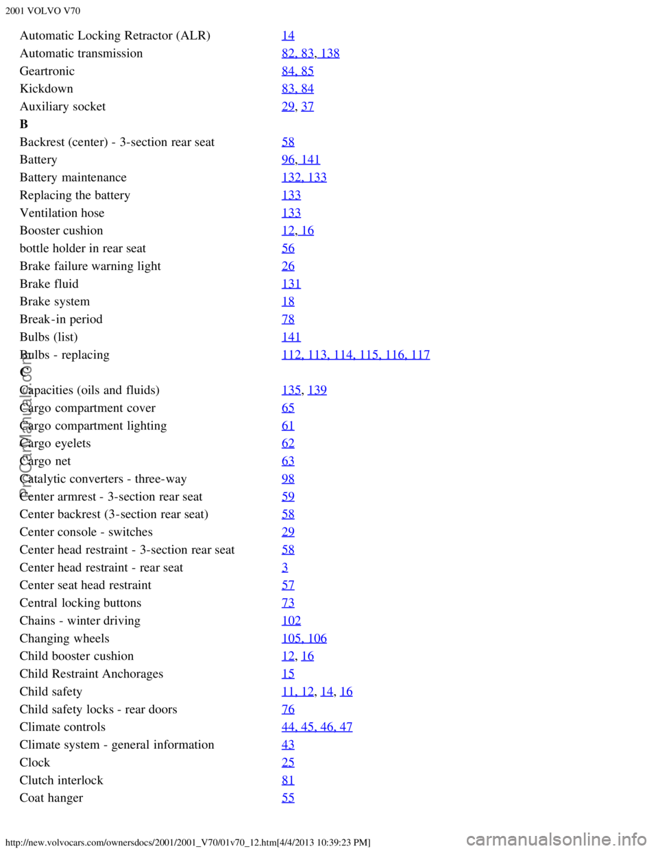 VOLVO V70 2001  Owners Manual 2001 VOLVO V70
http://new.volvocars.com/ownersdocs/2001/2001_V70/01v70_12.htm[4/4/2013 10:39:23 PM]
Automatic Locking Retractor (ALR)14
Automatic transmission82, 83, 138
Geartronic84, 85
Kickdown83, 8