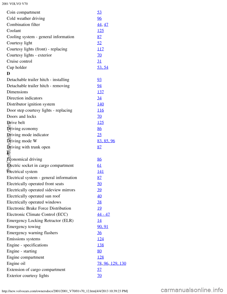 VOLVO V70 2001  Owners Manual 2001 VOLVO V70
http://new.volvocars.com/ownersdocs/2001/2001_V70/01v70_12.htm[4/4/2013 10:39:23 PM]
Coin  compartment53
Cold  weather driving96
Combination filter44, 47
Coolant125
Cooling system - gen
