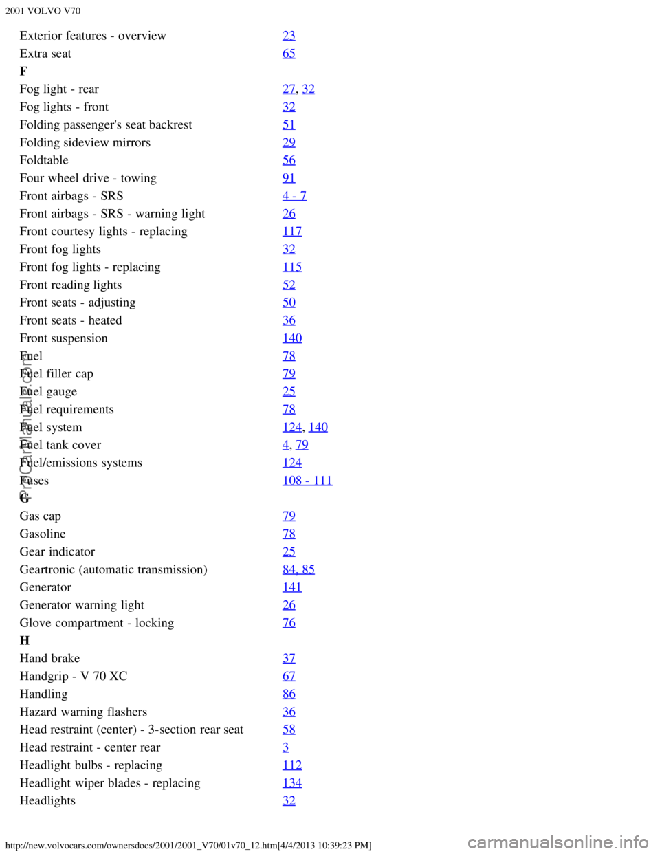 VOLVO V70 2001  Owners Manual 2001 VOLVO V70
http://new.volvocars.com/ownersdocs/2001/2001_V70/01v70_12.htm[4/4/2013 10:39:23 PM]
Exterior features - overview23
Extra seat65
F
Fog light - rear27
, 32
Fog lights - front32
Folding p