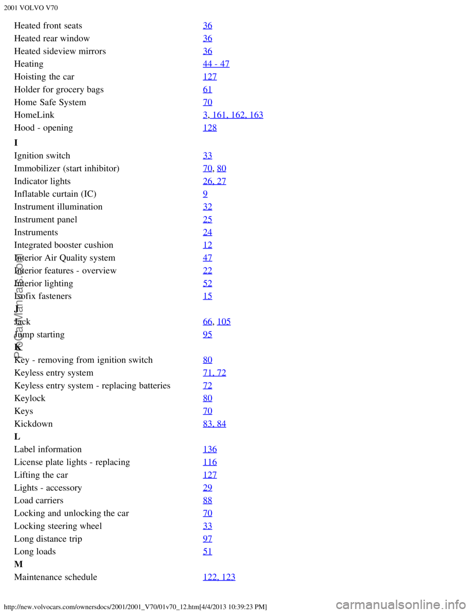 VOLVO V70 2001  Owners Manual 2001 VOLVO V70
http://new.volvocars.com/ownersdocs/2001/2001_V70/01v70_12.htm[4/4/2013 10:39:23 PM]
Heated front  seats36
Heated rear window36
Heated sideview mirrors36
Heating44 - 47
Hoisting  the ca