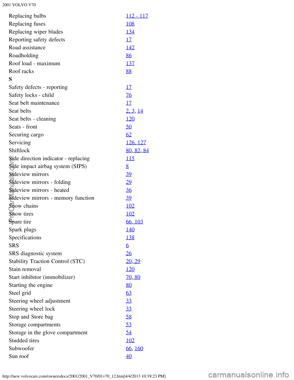 VOLVO V70 2001  Owners Manual 2001 VOLVO V70
http://new.volvocars.com/ownersdocs/2001/2001_V70/01v70_12.htm[4/4/2013 10:39:23 PM]
Replacing bulbs112 - 117
Replacing fuses108
Replacing wiper blades134
Reporting safety defects17
Roa