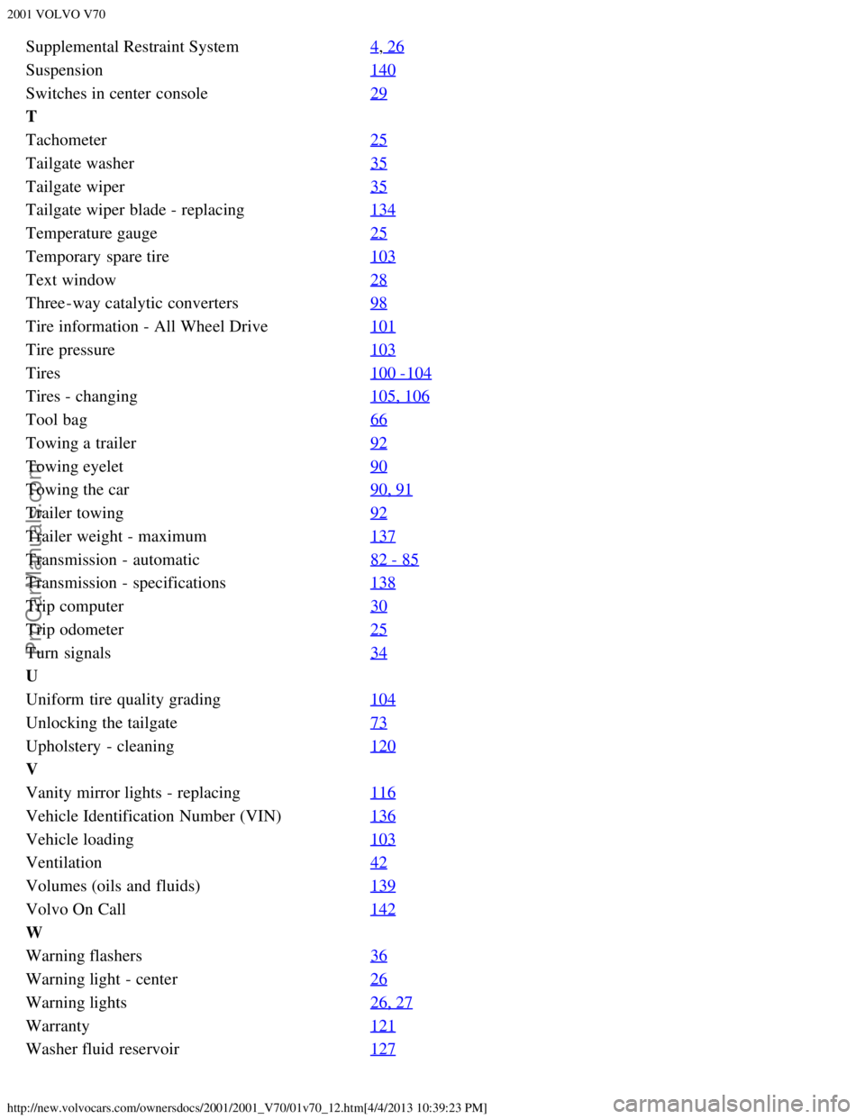 VOLVO V70 2001  Owners Manual 2001 VOLVO V70
http://new.volvocars.com/ownersdocs/2001/2001_V70/01v70_12.htm[4/4/2013 10:39:23 PM]
Supplemental Restraint System4, 26
Suspension140
Switches in center  console29
T
Tachometer25
Tailga