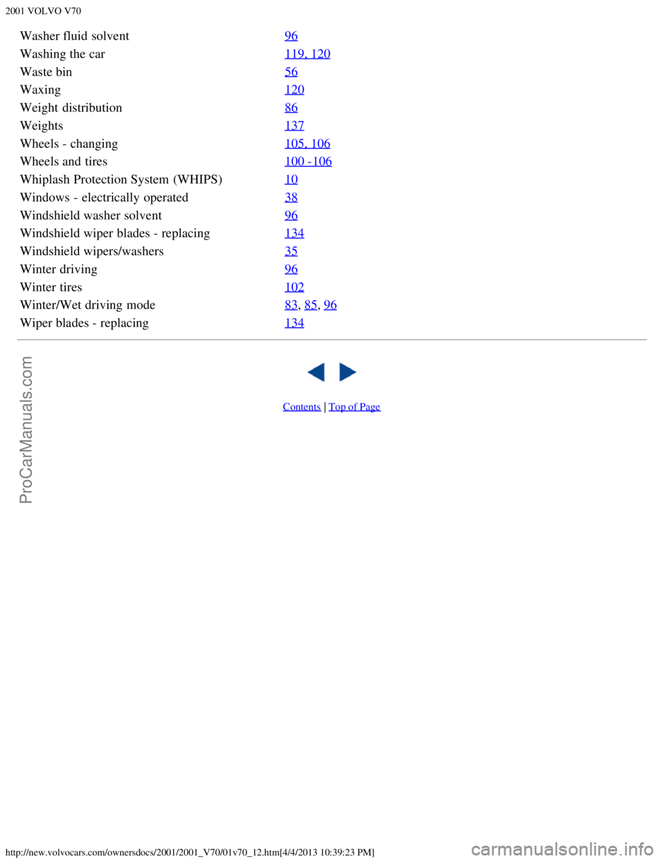 VOLVO V70 2001  Owners Manual 2001 VOLVO V70
http://new.volvocars.com/ownersdocs/2001/2001_V70/01v70_12.htm[4/4/2013 10:39:23 PM]
Washer fluid solvent96
Washing the car119, 120
Waste bin56
Waxing120
Weight  distribution86
Weights1