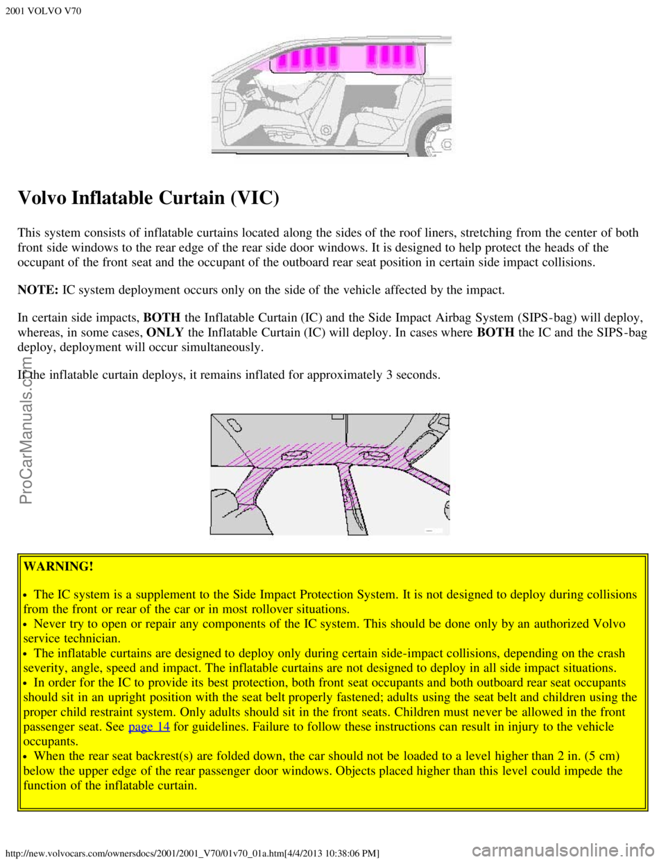 VOLVO V70 2001 User Guide 2001 VOLVO V70
http://new.volvocars.com/ownersdocs/2001/2001_V70/01v70_01a.htm[4/4/2013 10:38:06 PM]
Volvo Inflatable Curtain (VIC)
This system consists of inflatable curtains located along the sides 