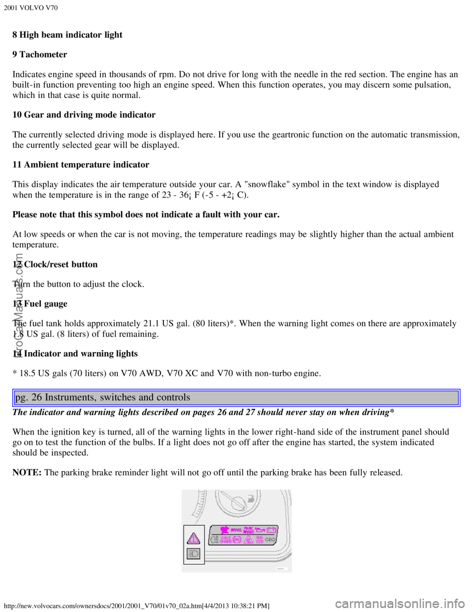 VOLVO V70 2001 User Guide 2001 VOLVO V70
http://new.volvocars.com/ownersdocs/2001/2001_V70/01v70_02a.htm[4/4/2013 10:38:21 PM]
8 High beam indicator light
9 Tachometer
Indicates engine speed in thousands of rpm. Do not drive f