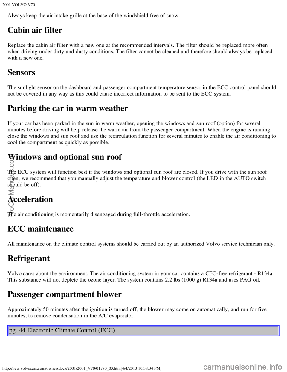 VOLVO V70 2001 Owners Manual 2001 VOLVO V70
http://new.volvocars.com/ownersdocs/2001/2001_V70/01v70_03.htm[4/4/2013 10:38:34 PM]
Always keep the air intake  grille at the base of the windshield free of snow.
Cabin air filter
Repl