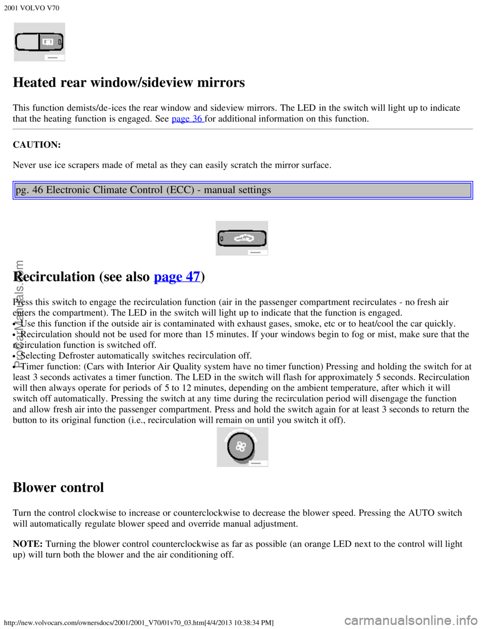 VOLVO V70 2001 Owners Guide 2001 VOLVO V70
http://new.volvocars.com/ownersdocs/2001/2001_V70/01v70_03.htm[4/4/2013 10:38:34 PM]
Heated rear window/sideview mirrors
This function demists/de-ices the rear window and  sideview mirr