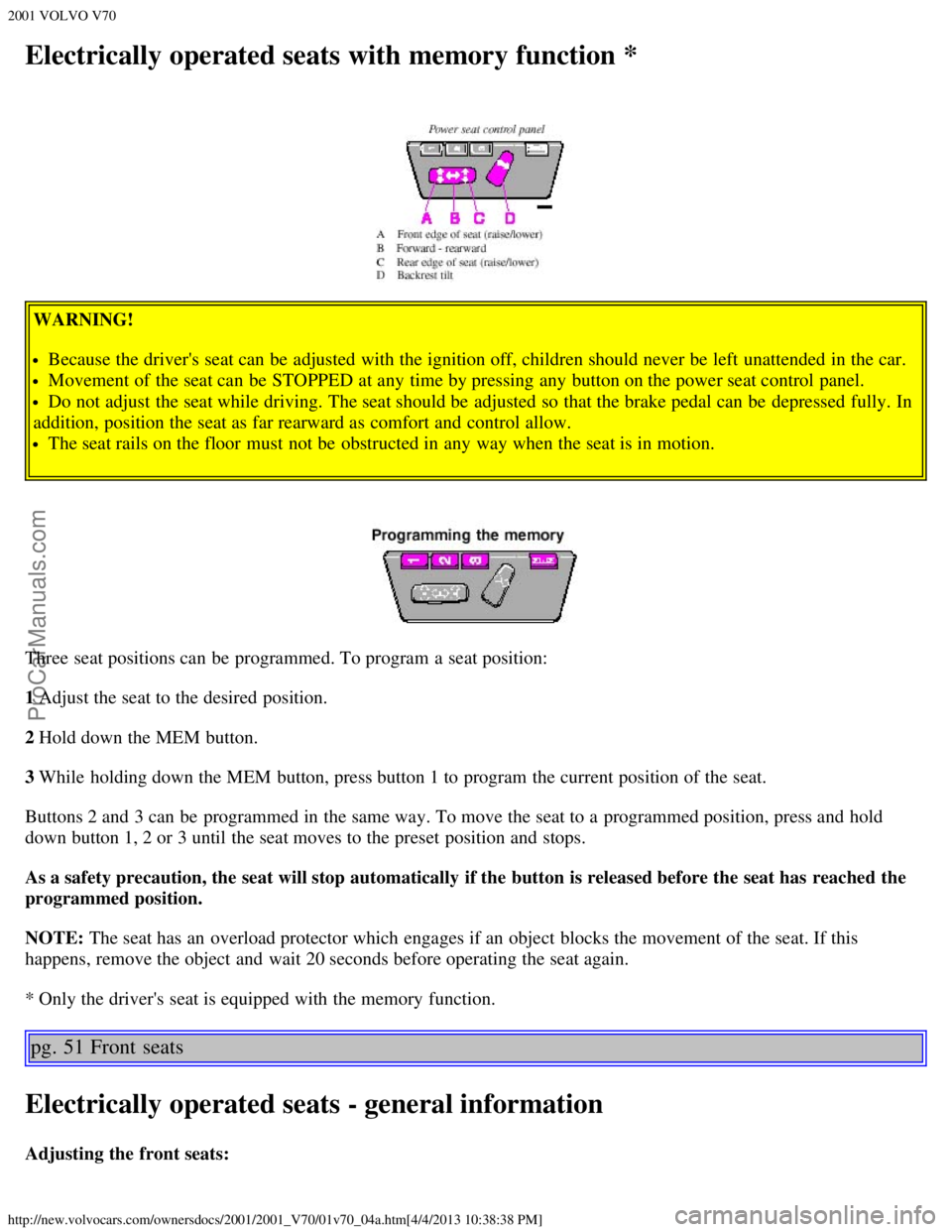 VOLVO V70 2001  Owners Manual 2001 VOLVO V70
http://new.volvocars.com/ownersdocs/2001/2001_V70/01v70_04a.htm[4/4/2013 10:38:38 PM]
Electrically operated seats with memory function *
WARNING!
Because the drivers seat can be  adjus