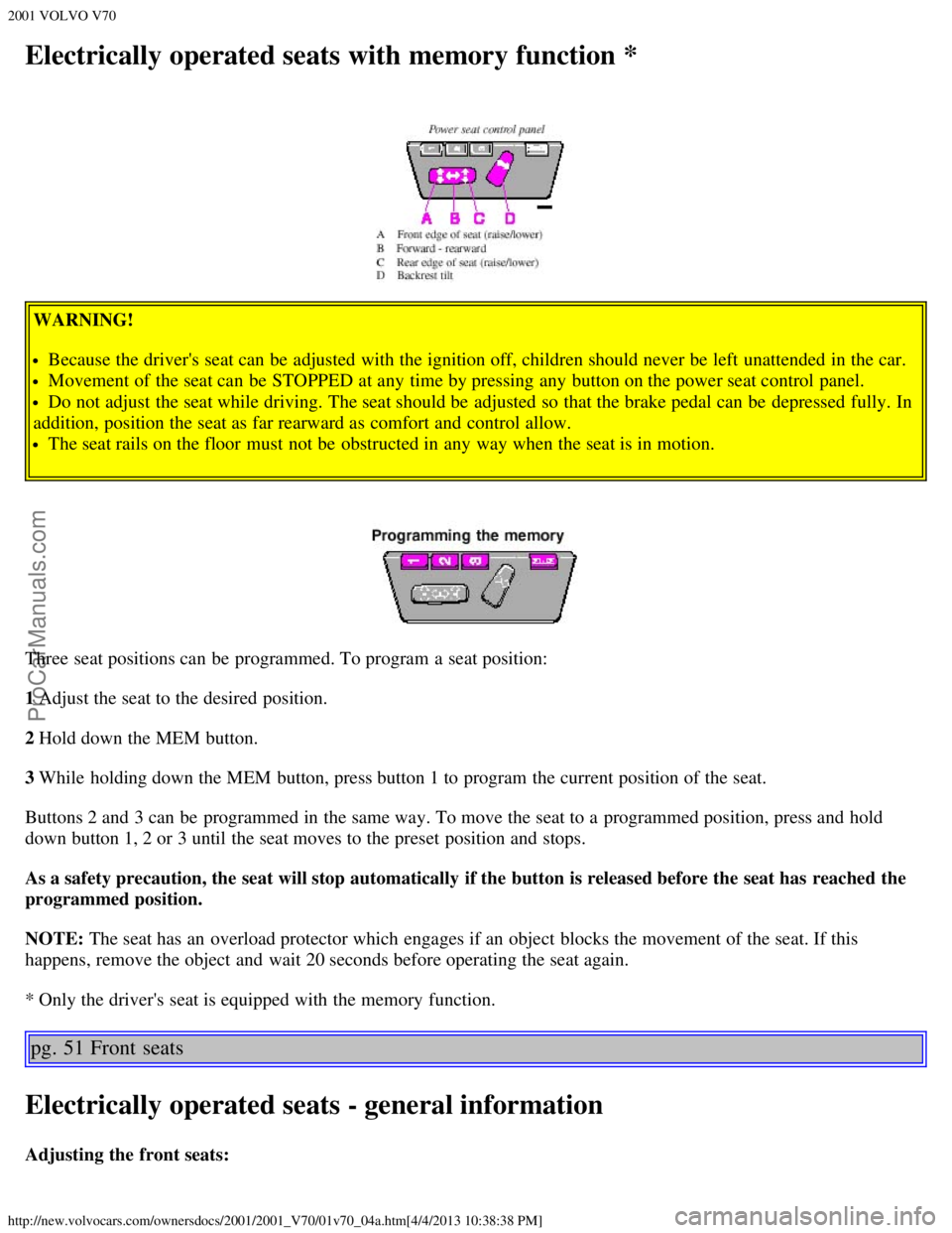 VOLVO V70 2001 Owners Guide 2001 VOLVO V70
http://new.volvocars.com/ownersdocs/2001/2001_V70/01v70_04a.htm[4/4/2013 10:38:38 PM]
Electrically operated seats with memory function *
WARNING!
Because the drivers seat can be  adjus
