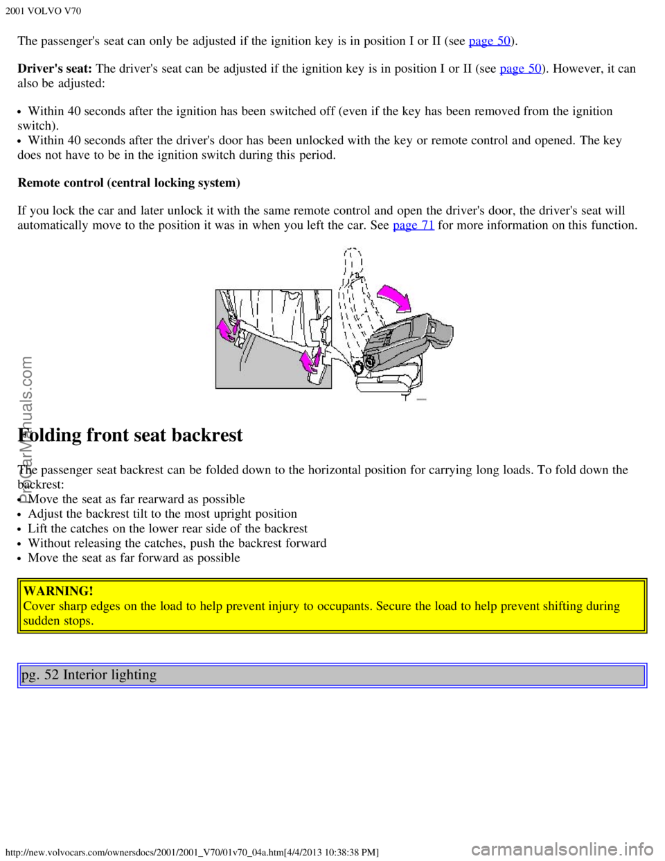 VOLVO V70 2001 Owners Guide 2001 VOLVO V70
http://new.volvocars.com/ownersdocs/2001/2001_V70/01v70_04a.htm[4/4/2013 10:38:38 PM]
The passengers  seat can only be  adjusted if the ignition key  is in position I or II (see page 5