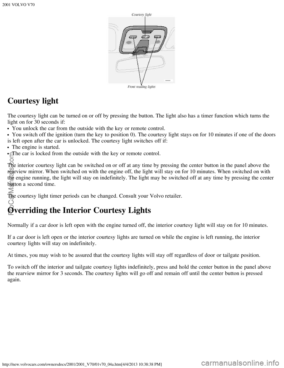 VOLVO V70 2001 Owners Guide 2001 VOLVO V70
http://new.volvocars.com/ownersdocs/2001/2001_V70/01v70_04a.htm[4/4/2013 10:38:38 PM]
Courtesy light
The courtesy light can be  turned on or off by pressing the button. The light also h