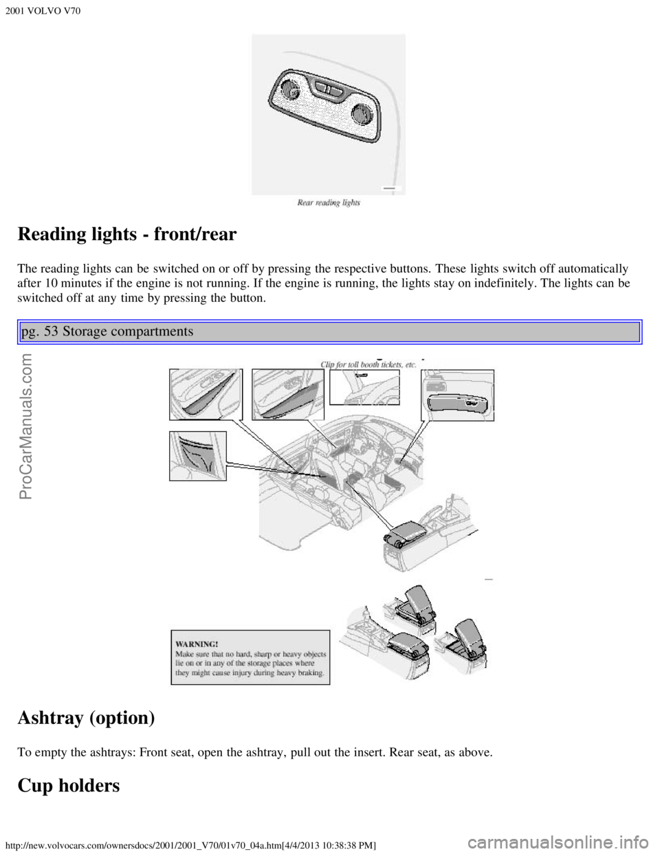 VOLVO V70 2001 Owners Guide 2001 VOLVO V70
http://new.volvocars.com/ownersdocs/2001/2001_V70/01v70_04a.htm[4/4/2013 10:38:38 PM]
Reading lights - front/rear
The reading lights can be  switched on or off by pressing the respectiv