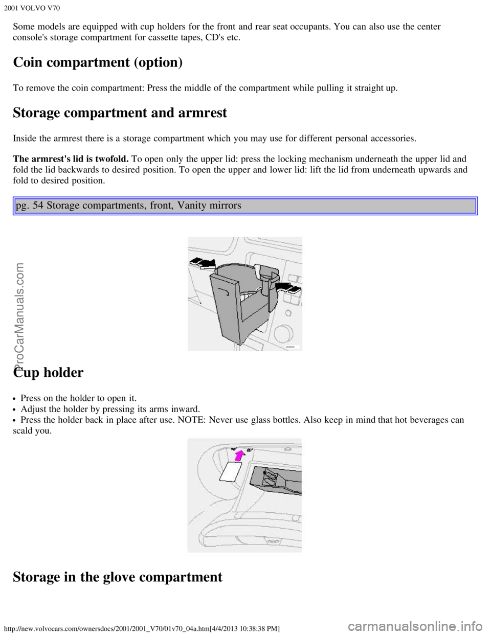 VOLVO V70 2001 Owners Guide 2001 VOLVO V70
http://new.volvocars.com/ownersdocs/2001/2001_V70/01v70_04a.htm[4/4/2013 10:38:38 PM]
Some models are equipped with cup  holders  for the front  and  rear seat occupants. You can also u