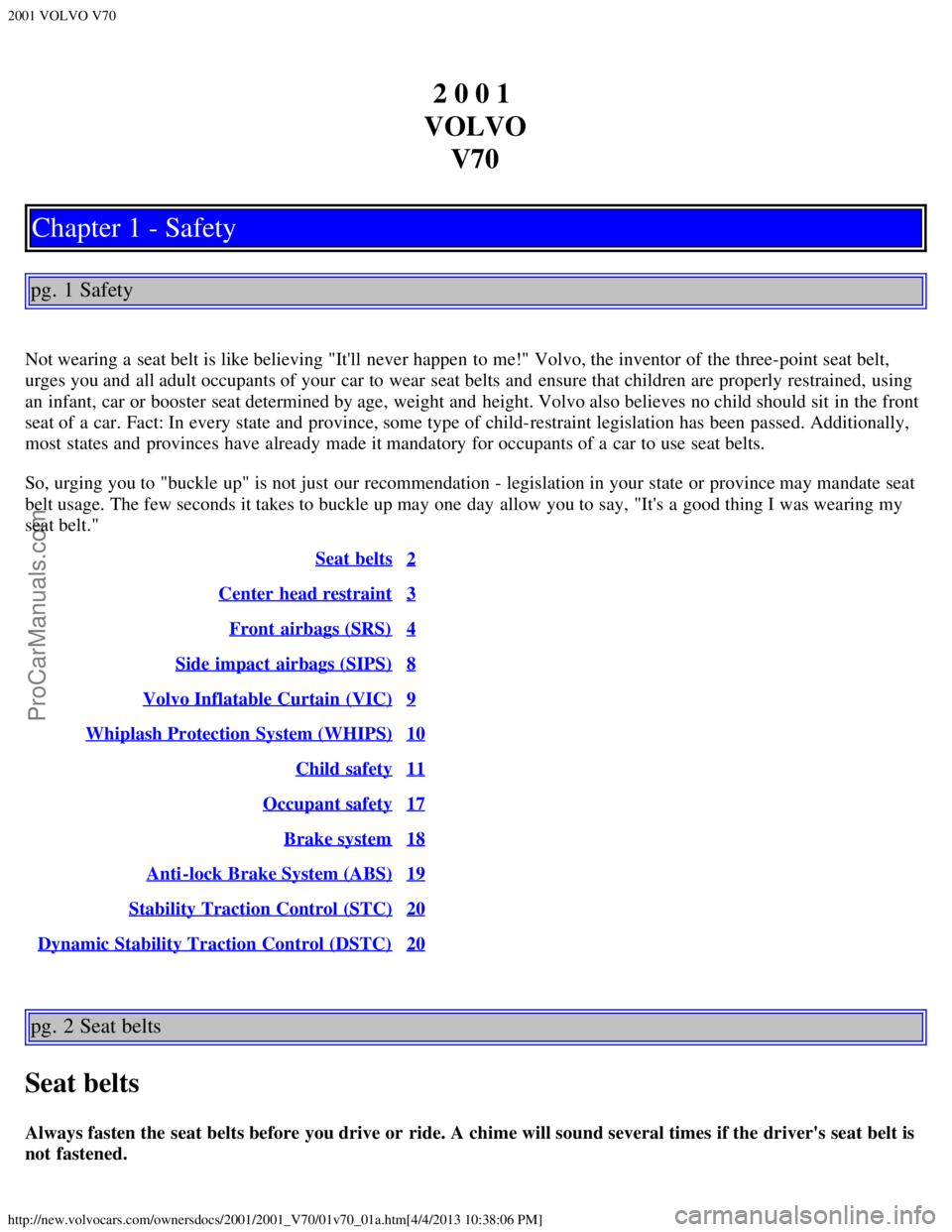 VOLVO V70 2001  Owners Manual 2001 VOLVO V70
http://new.volvocars.com/ownersdocs/2001/2001_V70/01v70_01a.htm[4/4/2013 10:38:06 PM]
2 0 0 1 
VOLVO V70
Chapter 1 - Safety
pg. 1 Safety
Not wearing a  seat belt is like believing "Itl