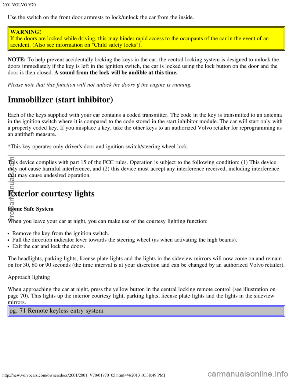 VOLVO V70 2001 Service Manual 2001 VOLVO V70
http://new.volvocars.com/ownersdocs/2001/2001_V70/01v70_05.htm[4/4/2013 10:38:49 PM]
Use the switch on the front  door armrests to lock/unlock the car from  the inside.
WARNING!
If the 