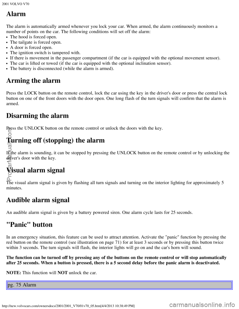 VOLVO V70 2001 Service Manual 2001 VOLVO V70
http://new.volvocars.com/ownersdocs/2001/2001_V70/01v70_05.htm[4/4/2013 10:38:49 PM]
Alarm
The alarm is automatically  armed whenever  you lock your car. When armed, the alarm continuou