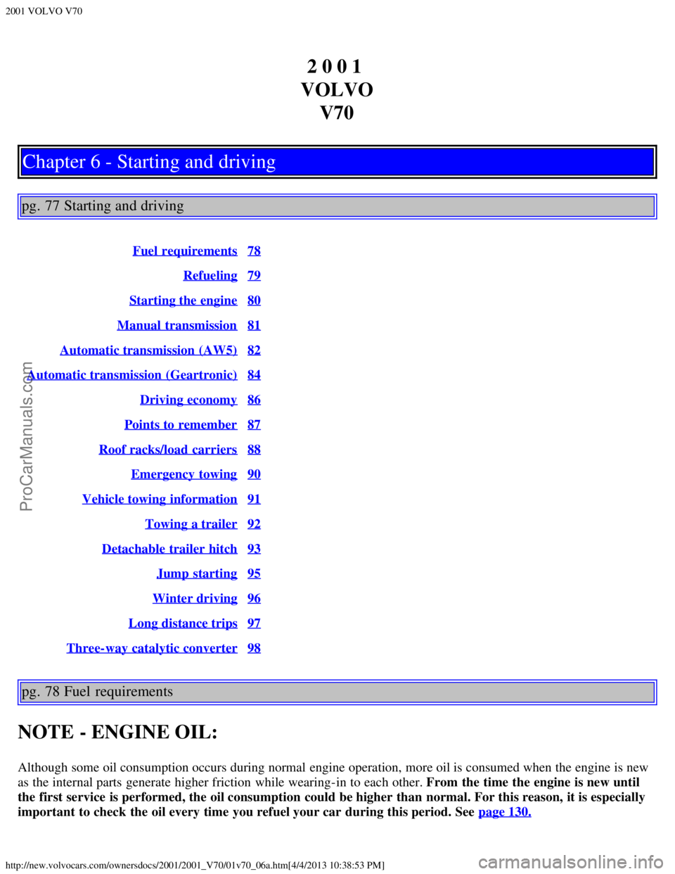 VOLVO V70 2001 Workshop Manual 2001 VOLVO V70
http://new.volvocars.com/ownersdocs/2001/2001_V70/01v70_06a.htm[4/4/2013 10:38:53 PM]
2 0 0 1 
VOLVO V70
Chapter 6 - Starting and driving
pg. 77 Starting and driving
Fuel requirements78