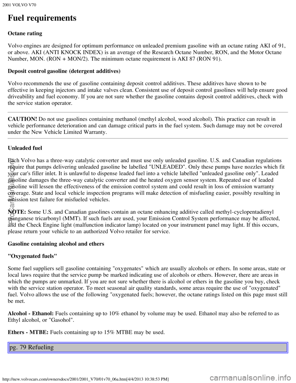 VOLVO V70 2001 Workshop Manual 2001 VOLVO V70
http://new.volvocars.com/ownersdocs/2001/2001_V70/01v70_06a.htm[4/4/2013 10:38:53 PM]
Fuel requirements
Octane rating
Volvo engines are designed for optimum performance on unleaded prem
