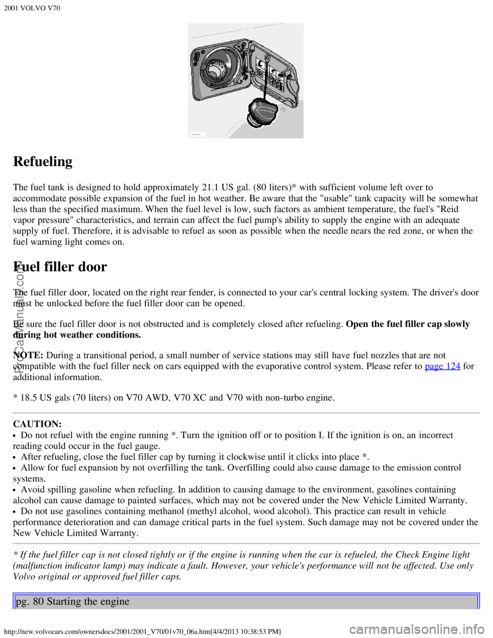 VOLVO V70 2001 Workshop Manual 2001 VOLVO V70
http://new.volvocars.com/ownersdocs/2001/2001_V70/01v70_06a.htm[4/4/2013 10:38:53 PM]
Refueling
The fuel tank is designed to hold approximately 21.1 US gal. (80 liters)* with sufficient