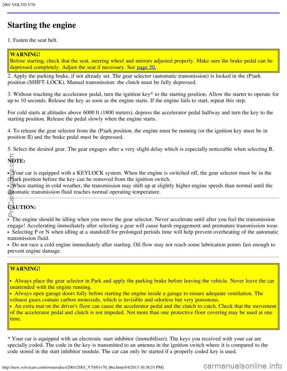 VOLVO V70 2001 Workshop Manual 2001 VOLVO V70
http://new.volvocars.com/ownersdocs/2001/2001_V70/01v70_06a.htm[4/4/2013 10:38:53 PM]
Starting the engine
1. Fasten the seat belt.
WARNING!
Before starting, check that the seat, steerin