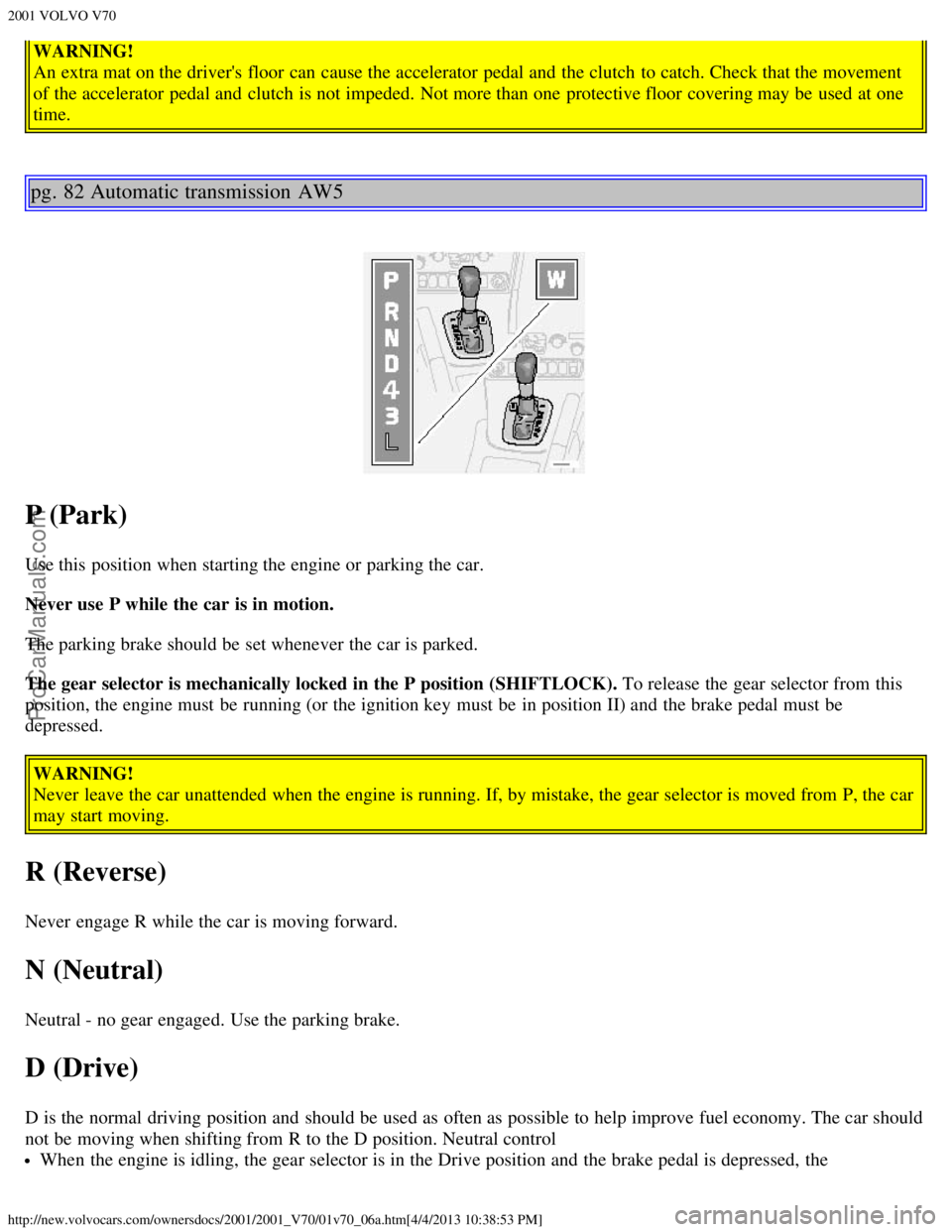 VOLVO V70 2001  Owners Manual 2001 VOLVO V70
http://new.volvocars.com/ownersdocs/2001/2001_V70/01v70_06a.htm[4/4/2013 10:38:53 PM]
WARNING!
An extra mat on the drivers floor  can cause the accelerator  pedal and  the clutch  to c