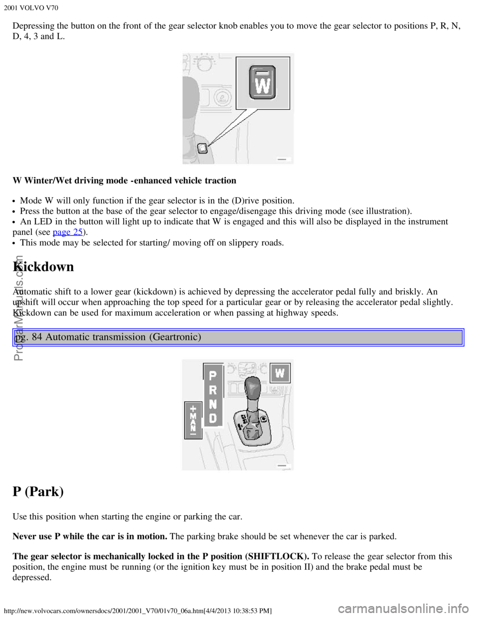 VOLVO V70 2001 Workshop Manual 2001 VOLVO V70
http://new.volvocars.com/ownersdocs/2001/2001_V70/01v70_06a.htm[4/4/2013 10:38:53 PM]
Depressing the button on the front  of the gear selector knob enables you to move the gear selector