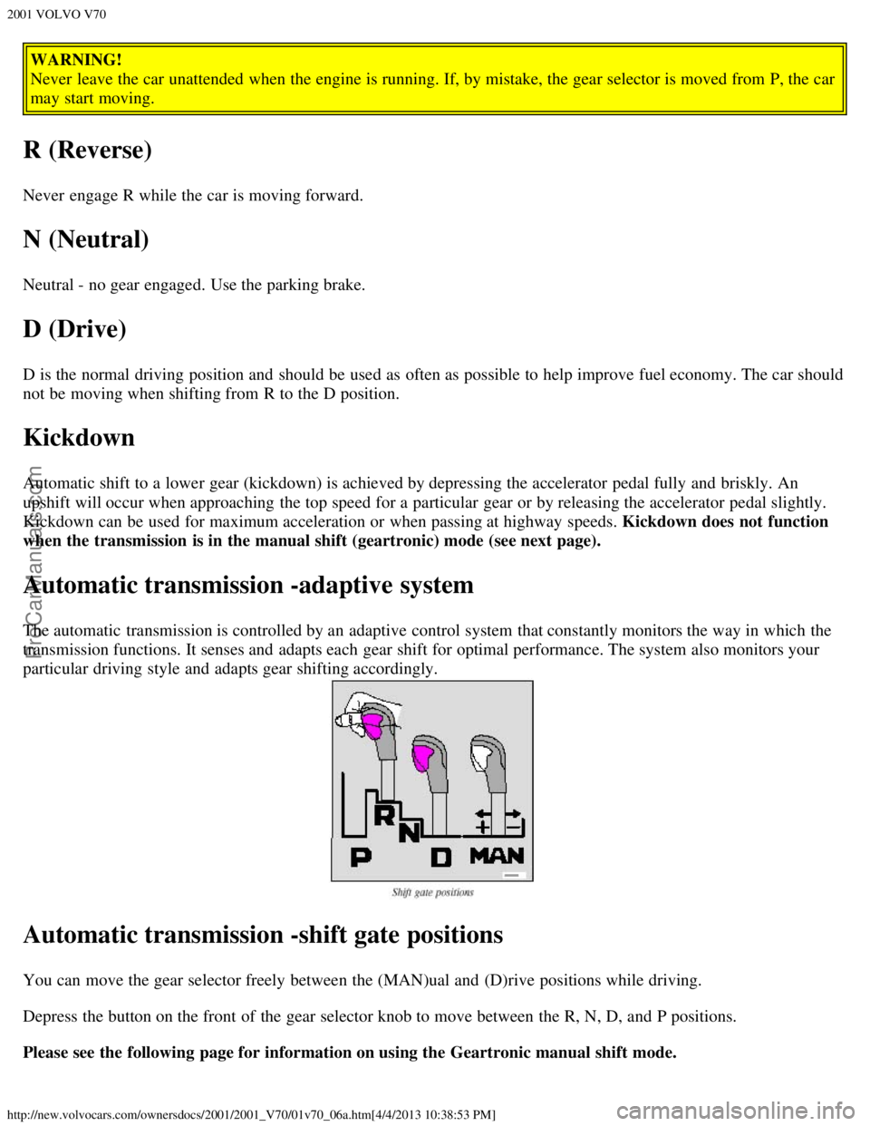 VOLVO V70 2001  Owners Manual 2001 VOLVO V70
http://new.volvocars.com/ownersdocs/2001/2001_V70/01v70_06a.htm[4/4/2013 10:38:53 PM]
WARNING!
Never  leave the car unattended when the engine is running. If, by mistake, the gear selec