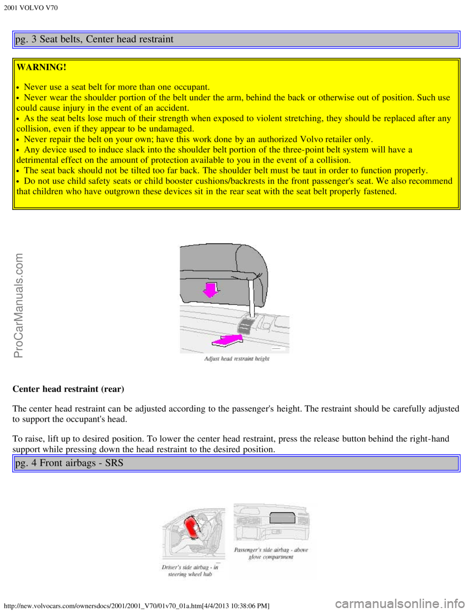 VOLVO V70 2001  Owners Manual 2001 VOLVO V70
http://new.volvocars.com/ownersdocs/2001/2001_V70/01v70_01a.htm[4/4/2013 10:38:06 PM]
pg. 3 Seat belts, Center head restraint
WARNING!
Never  use a  seat belt for more than one  occupan