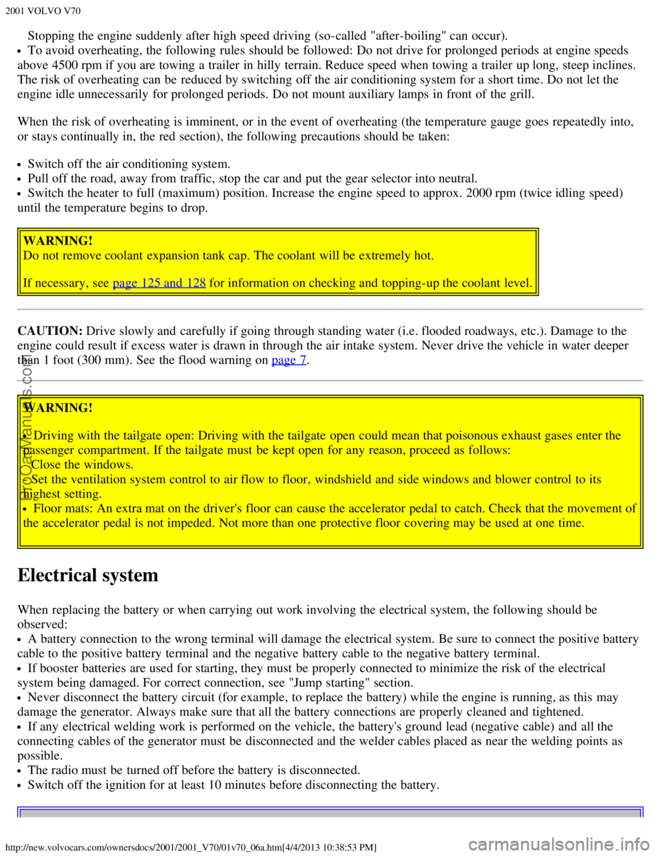 VOLVO V70 2001  Owners Manual 2001 VOLVO V70
http://new.volvocars.com/ownersdocs/2001/2001_V70/01v70_06a.htm[4/4/2013 10:38:53 PM]
Stopping the engine suddenly after high speed driving (so-called "after-boiling" can occur).
To avo