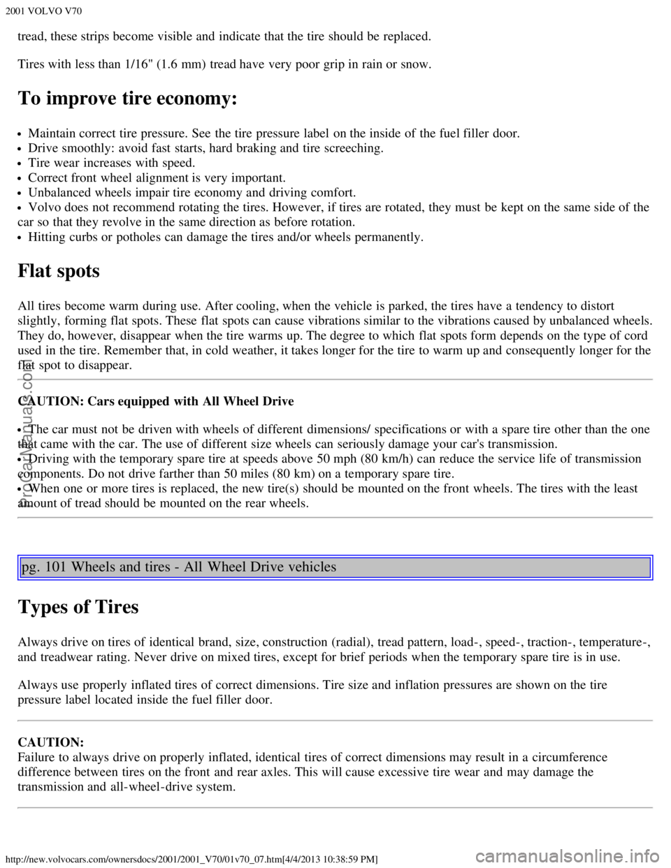 VOLVO V70 2001 Repair Manual 2001 VOLVO V70
http://new.volvocars.com/ownersdocs/2001/2001_V70/01v70_07.htm[4/4/2013 10:38:59 PM]
tread, these strips become visible and  indicate that the tire should be  replaced.
Tires with less 