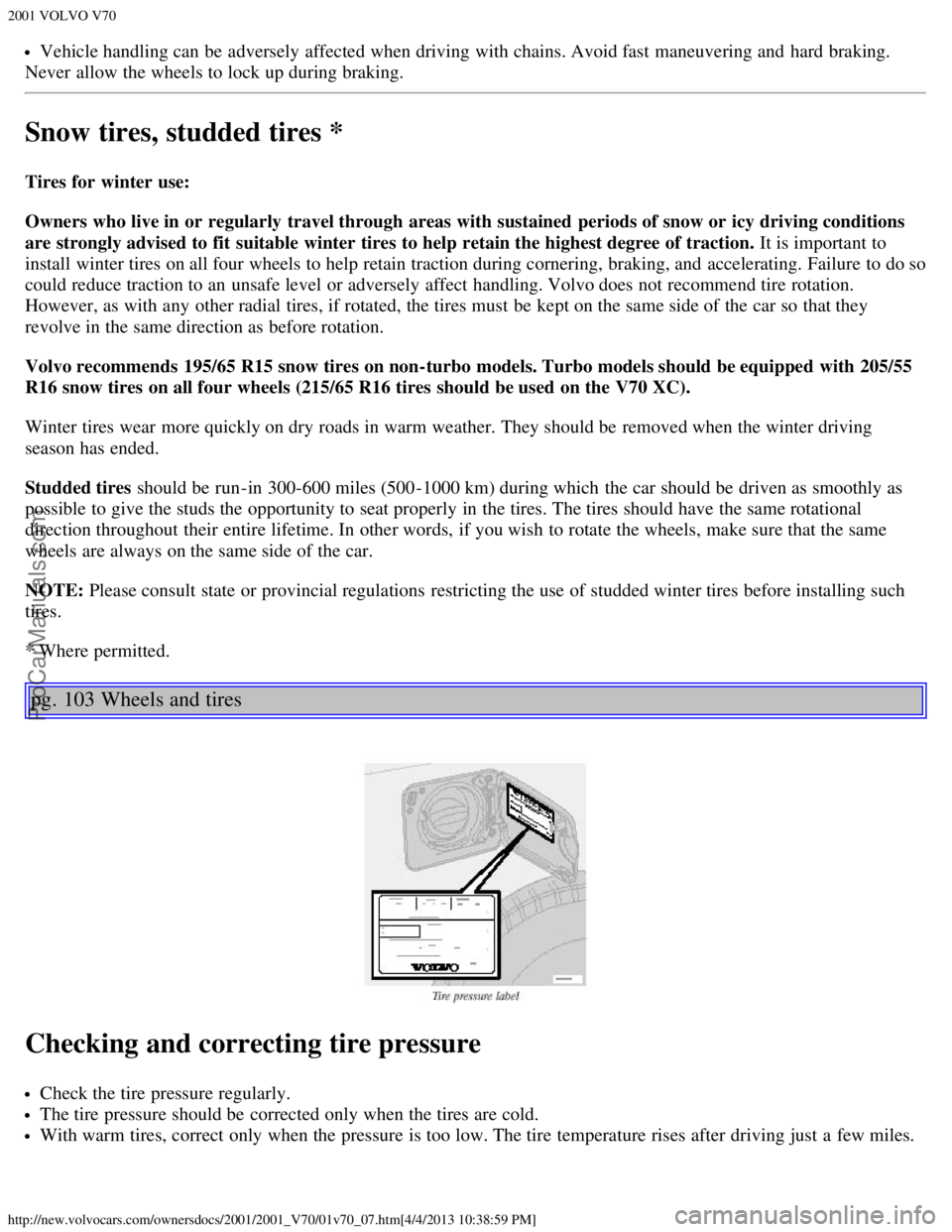 VOLVO V70 2001 Repair Manual 2001 VOLVO V70
http://new.volvocars.com/ownersdocs/2001/2001_V70/01v70_07.htm[4/4/2013 10:38:59 PM]
Vehicle handling can be  adversely affected when driving with chains. Avoid fast  maneuvering and  h