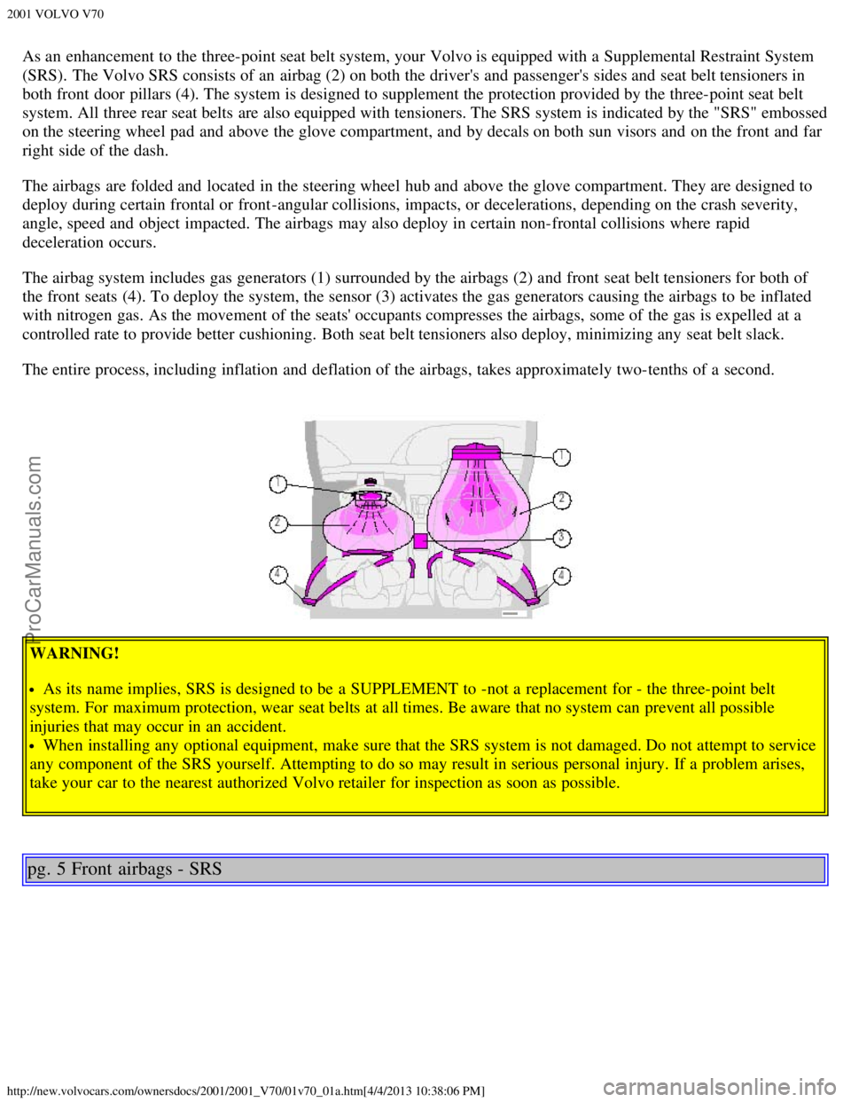 VOLVO V70 2001  Owners Manual 2001 VOLVO V70
http://new.volvocars.com/ownersdocs/2001/2001_V70/01v70_01a.htm[4/4/2013 10:38:06 PM]
As an  enhancement to the three-point seat belt system, your Volvo is equipped with a  Supplemental