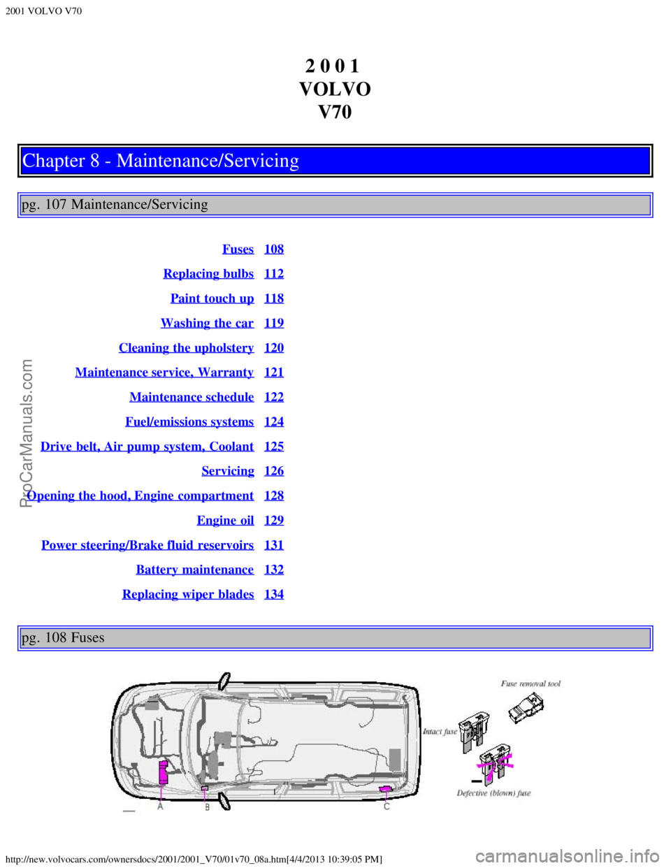 VOLVO V70 2001 Manual PDF 2001 VOLVO V70
http://new.volvocars.com/ownersdocs/2001/2001_V70/01v70_08a.htm[4/4/2013 10:39:05 PM]
2 0 0 1 
VOLVO V70
Chapter 8 - Maintenance/Servicing
pg. 107 Maintenance/Servicing
Fuses108
Replaci