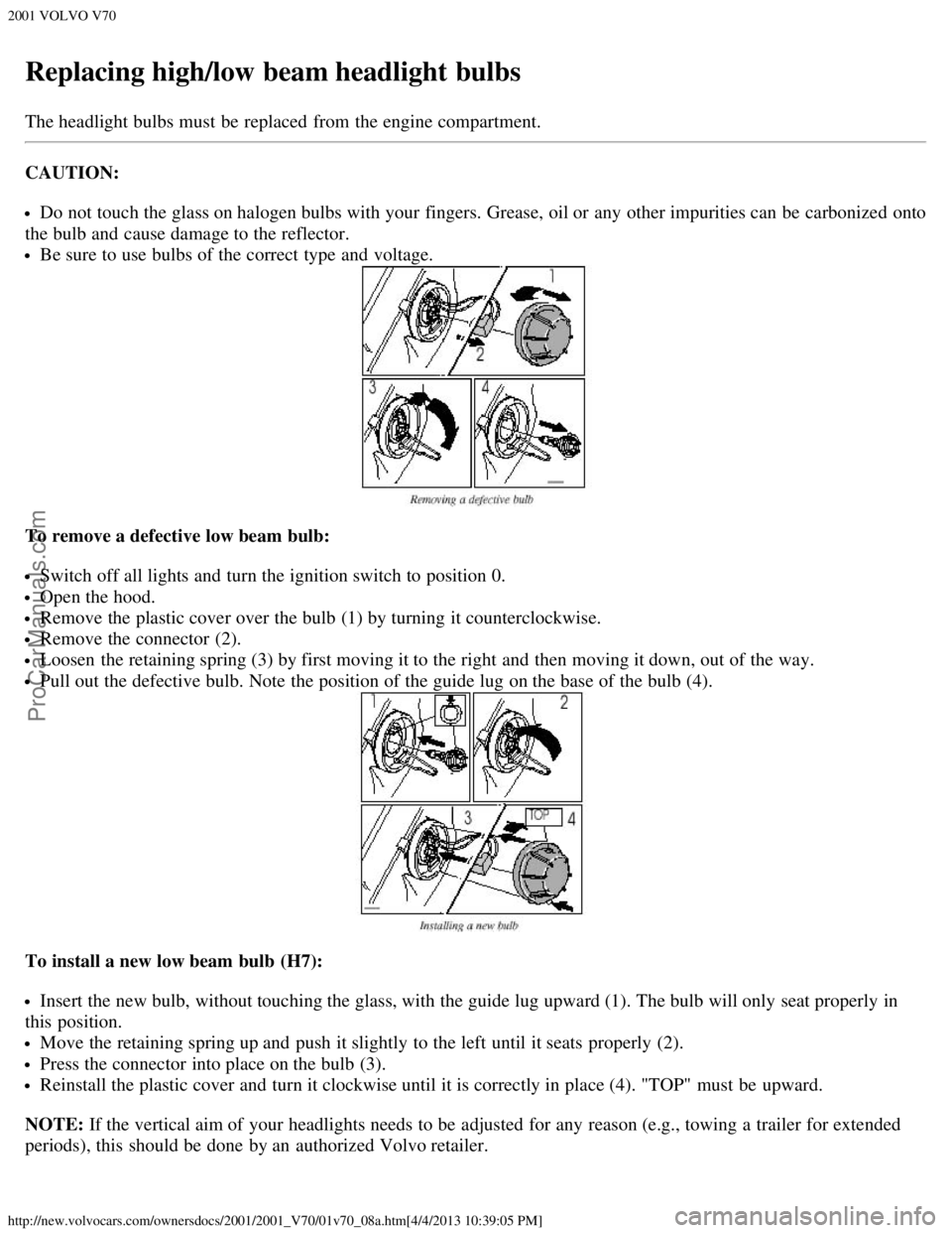 VOLVO V70 2001  Owners Manual 2001 VOLVO V70
http://new.volvocars.com/ownersdocs/2001/2001_V70/01v70_08a.htm[4/4/2013 10:39:05 PM]
Replacing high/low beam headlight bulbs
The headlight bulbs must  be  replaced  from  the engine co