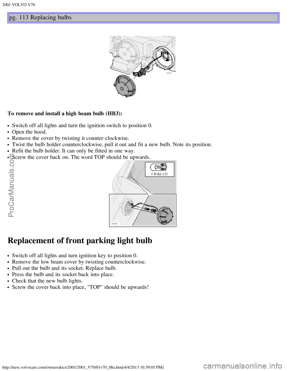 VOLVO V70 2001  Owners Manual 2001 VOLVO V70
http://new.volvocars.com/ownersdocs/2001/2001_V70/01v70_08a.htm[4/4/2013 10:39:05 PM]
pg. 113 Replacing bulbs
To remove and install a high beam bulb  (HB3):
Switch off all lights and  t