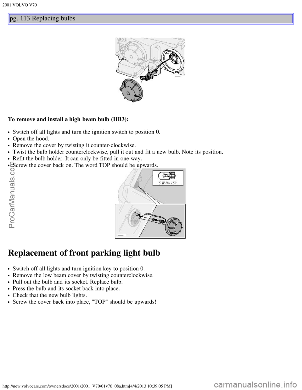 VOLVO V70 2001 Manual PDF 2001 VOLVO V70
http://new.volvocars.com/ownersdocs/2001/2001_V70/01v70_08a.htm[4/4/2013 10:39:05 PM]
pg. 113 Replacing bulbs
To remove and install a high beam bulb  (HB3):
Switch off all lights and  t