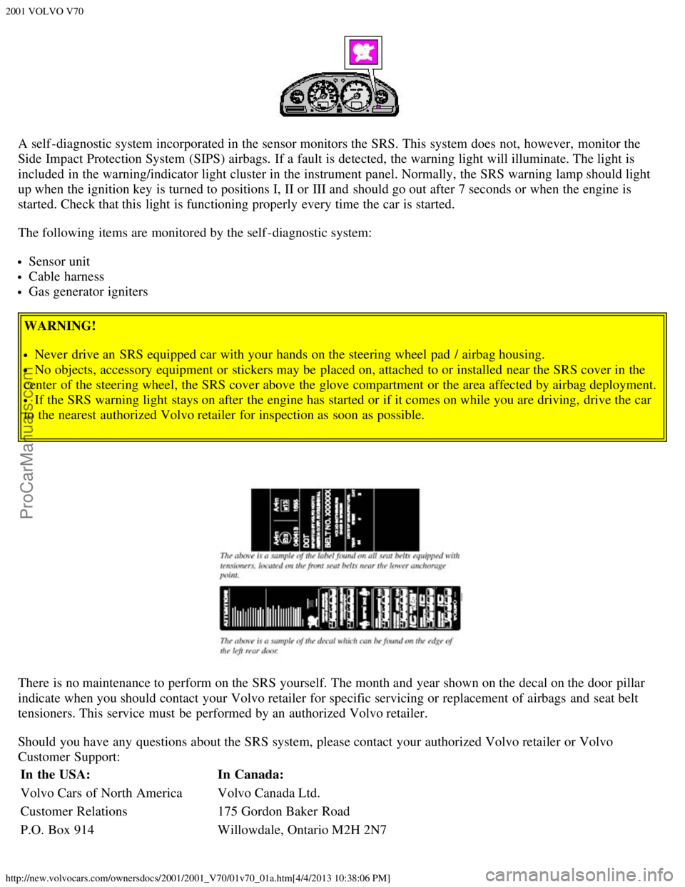VOLVO V70 2001  Owners Manual 2001 VOLVO V70
http://new.volvocars.com/ownersdocs/2001/2001_V70/01v70_01a.htm[4/4/2013 10:38:06 PM]
A self -diagnostic system incorporated in the sensor monitors the SRS. This system does not, howeve