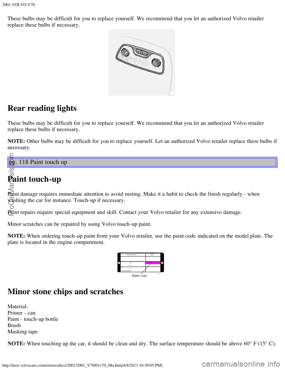 VOLVO V70 2001 Manual Online 2001 VOLVO V70
http://new.volvocars.com/ownersdocs/2001/2001_V70/01v70_08a.htm[4/4/2013 10:39:05 PM]
These bulbs may be  difficult for you to replace  yourself. We recommend that you let an  authorize
