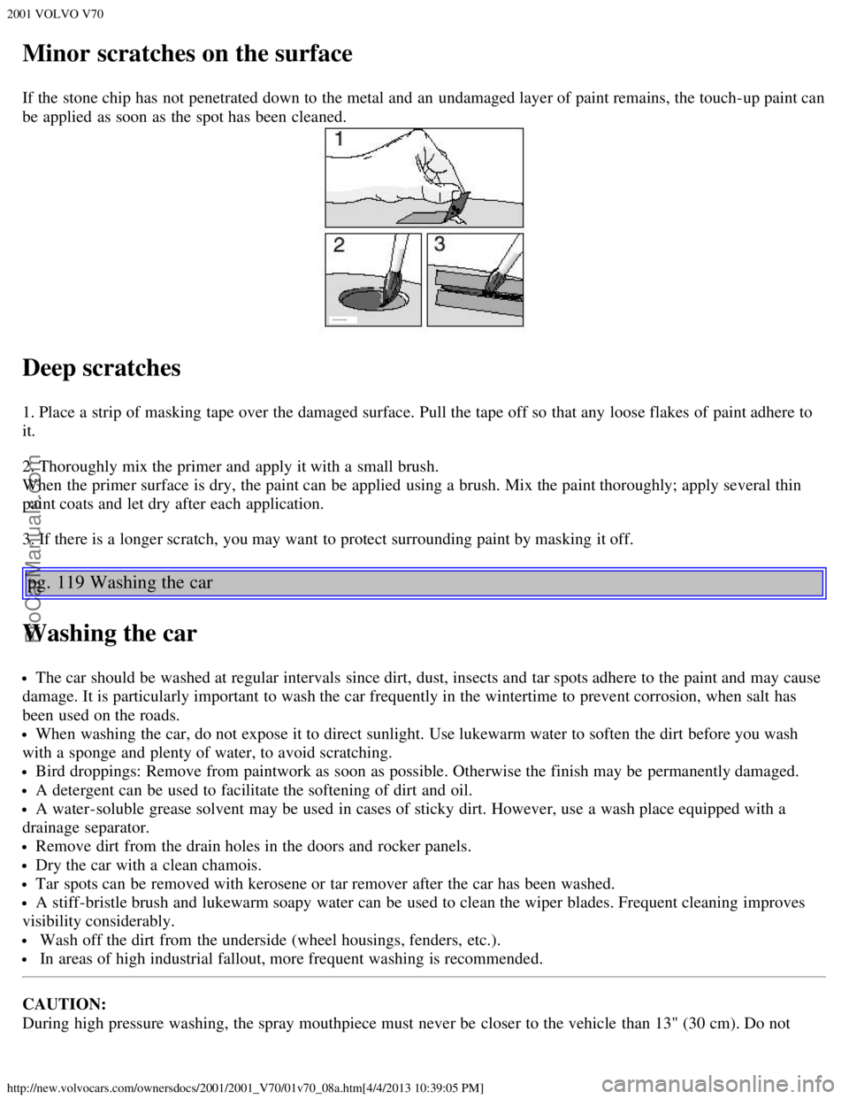 VOLVO V70 2001 Manual Online 2001 VOLVO V70
http://new.volvocars.com/ownersdocs/2001/2001_V70/01v70_08a.htm[4/4/2013 10:39:05 PM]
Minor scratches on the surface
If the stone chip has not penetrated down to the metal and  an  unda