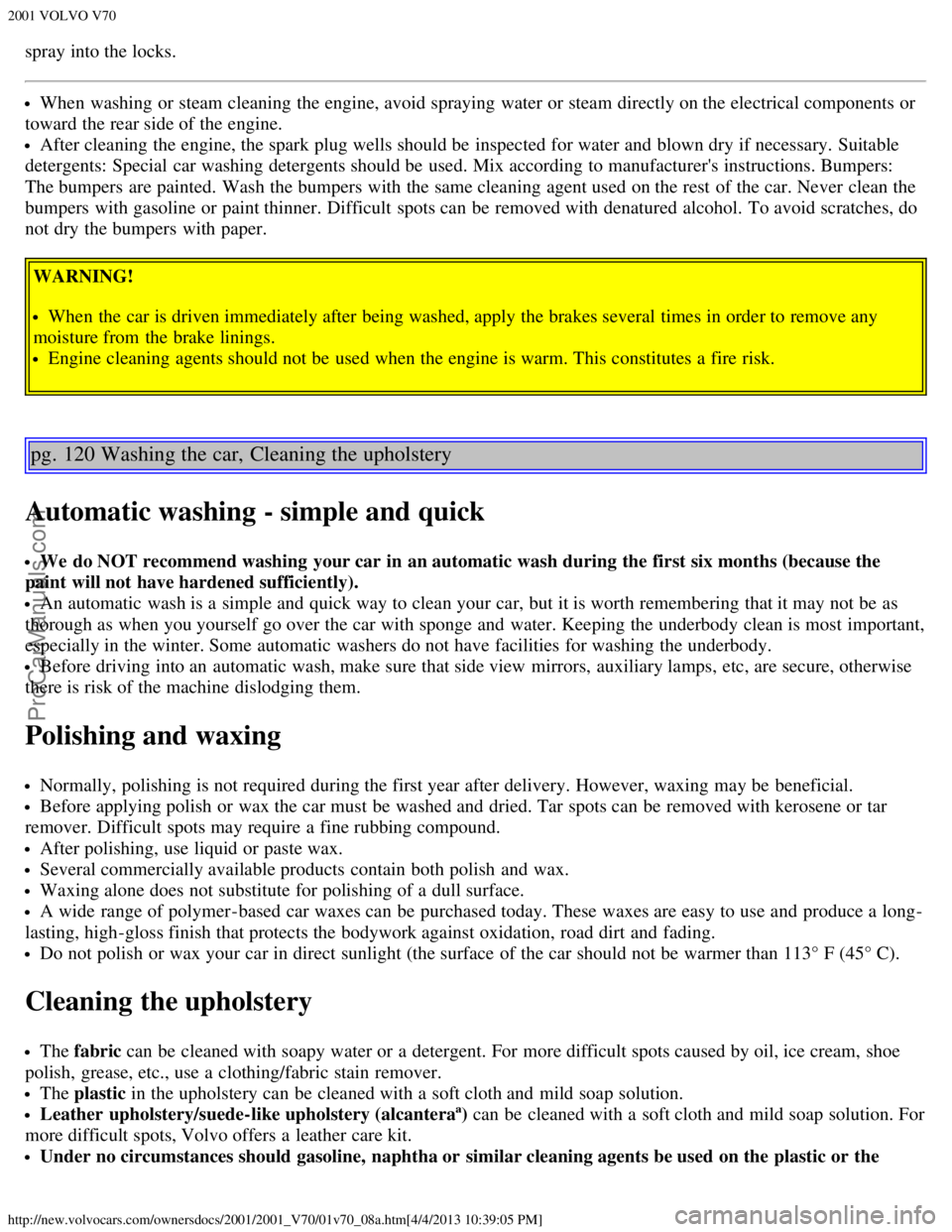 VOLVO V70 2001 Manual Online 2001 VOLVO V70
http://new.volvocars.com/ownersdocs/2001/2001_V70/01v70_08a.htm[4/4/2013 10:39:05 PM]
spray into the locks.
When washing or steam cleaning the engine, avoid spraying  water or steam dir