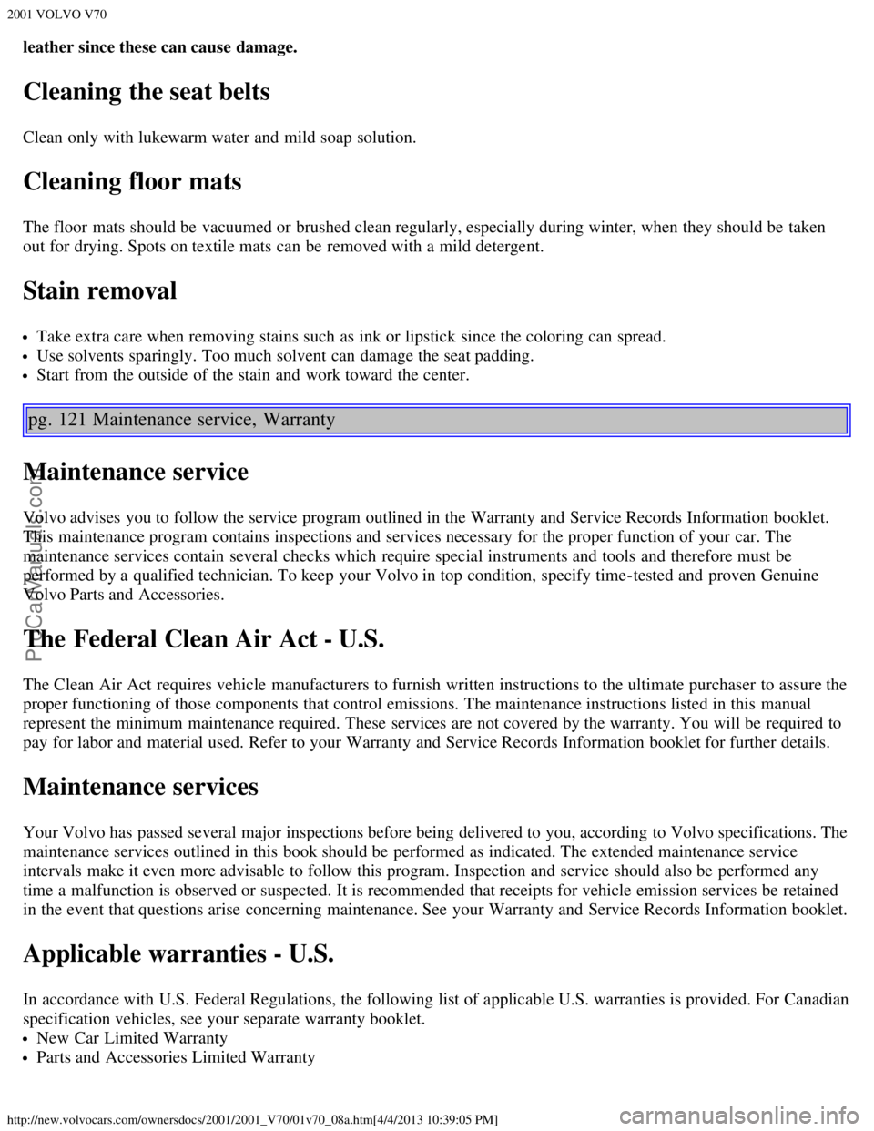 VOLVO V70 2001 Manual Online 2001 VOLVO V70
http://new.volvocars.com/ownersdocs/2001/2001_V70/01v70_08a.htm[4/4/2013 10:39:05 PM]
leather since these can cause damage.
Cleaning the seat belts
Clean only with lukewarm water and  m