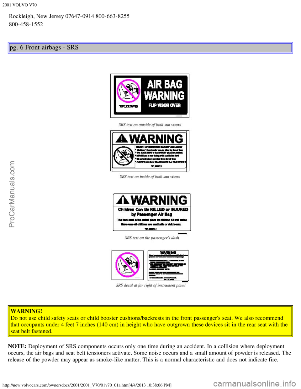 VOLVO V70 2001  Owners Manual 2001 VOLVO V70
http://new.volvocars.com/ownersdocs/2001/2001_V70/01v70_01a.htm[4/4/2013 10:38:06 PM]
Rockleigh, New Jersey 07647-0914800-663-8255
800-458-1552
pg. 6 Front  airbags - SRS
WARNING!
Do no