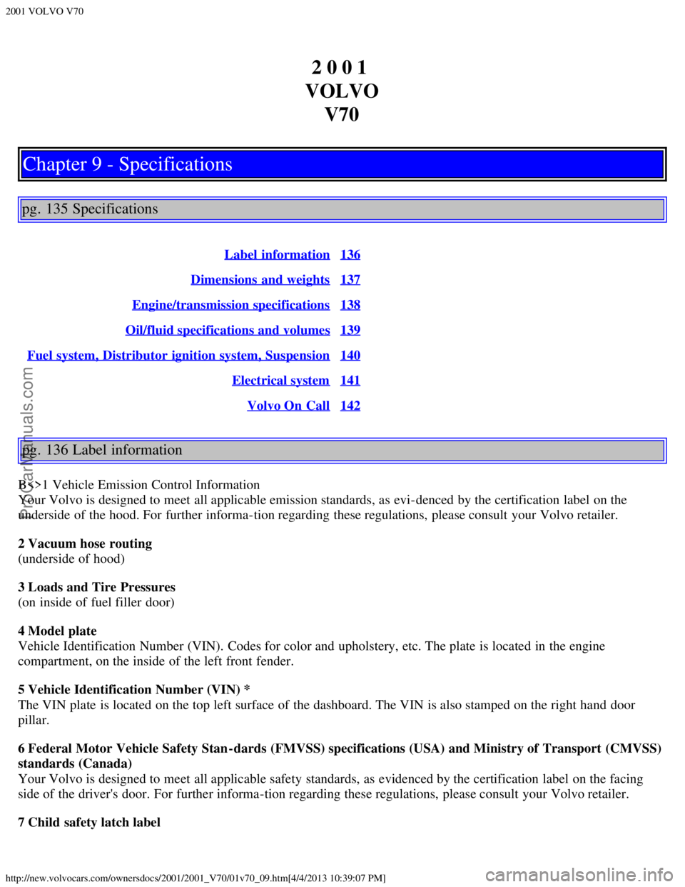 VOLVO V70 2001  Owners Manual 2001 VOLVO V70
http://new.volvocars.com/ownersdocs/2001/2001_V70/01v70_09.htm[4/4/2013 10:39:07 PM]
2 0 0 1 
VOLVO V70
Chapter 9 - Specifications
pg. 135 Specifications
Label  information136
Dimension