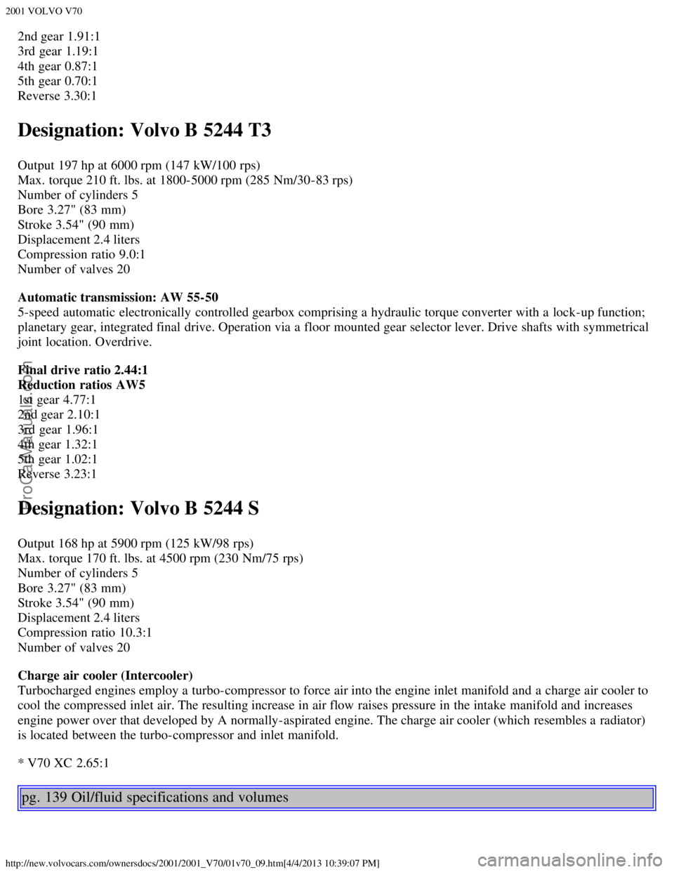 VOLVO V70 2001  Owners Manual 2001 VOLVO V70
http://new.volvocars.com/ownersdocs/2001/2001_V70/01v70_09.htm[4/4/2013 10:39:07 PM]
2nd gear 1.91:1
3rd gear 1.19:1
4th gear 0.87:1
5th gear 0.70:1
Reverse 3.30:1
Designation: Volvo B 