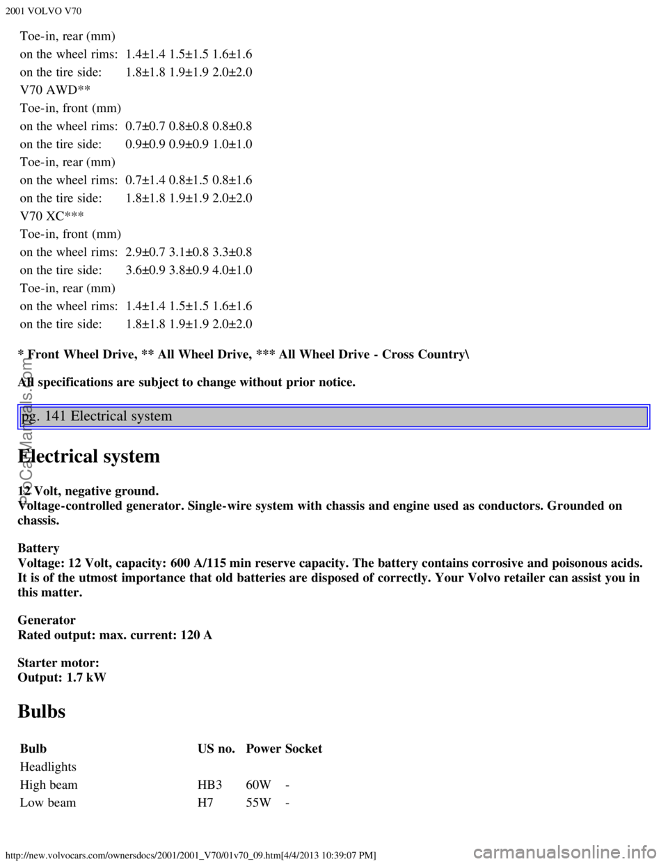 VOLVO V70 2001  Owners Manual 2001 VOLVO V70
http://new.volvocars.com/ownersdocs/2001/2001_V70/01v70_09.htm[4/4/2013 10:39:07 PM]
Toe-in, rear (mm)
on the wheel rims:1.4±1.41.5±1.51.6±1.6
on the tire side: 1.8±1.81.9±1.92.0±