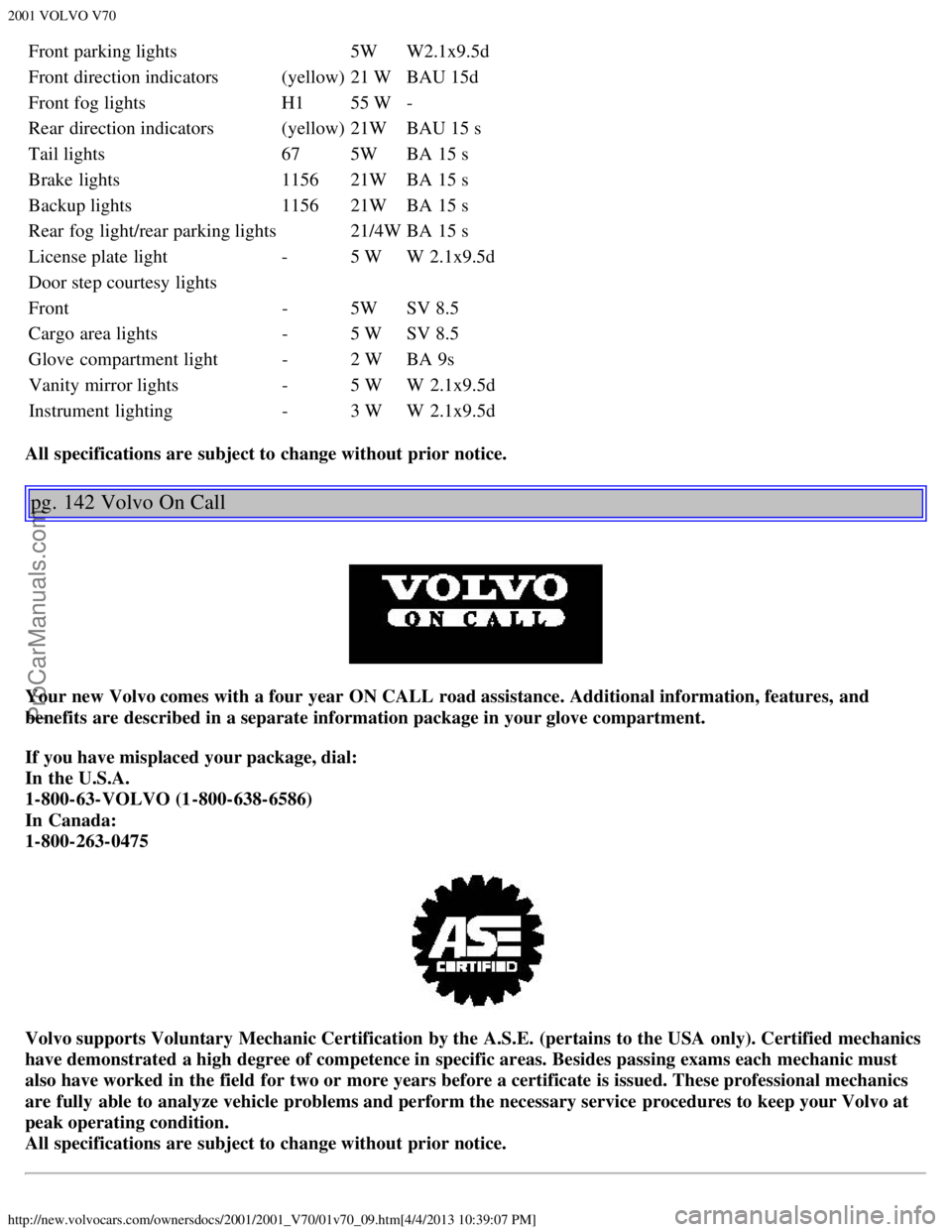 VOLVO V70 2001  Owners Manual 2001 VOLVO V70
http://new.volvocars.com/ownersdocs/2001/2001_V70/01v70_09.htm[4/4/2013 10:39:07 PM]
Front parking lights5WW2.1x9.5d
Front direction indicators (yellow)21 WBAU 15d
Front fog lights H155