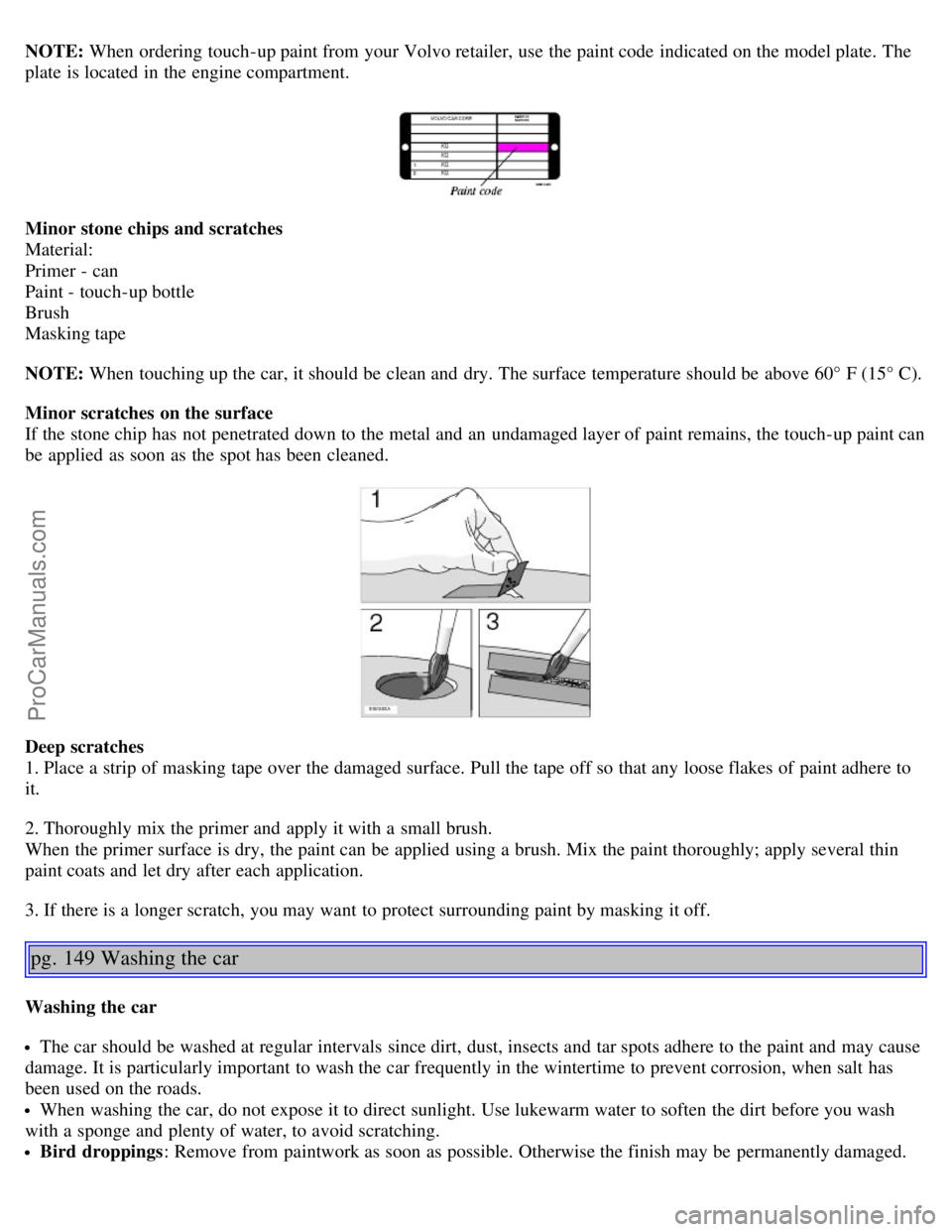 VOLVO V70 2006 Owners Guide NOTE: When ordering touch-up paint from your Volvo retailer, use the paint code indicated on the model plate. The
plate is located in the engine compartment.
Minor stone chips and scratches
Materi VOLVO V70 2006 Owners Guide NOTE: When ordering touch-up paint from your Volvo retailer, use the paint code indicated on the model plate. The
plate is located in the engine compartment.
Minor stone chips and scratches
Materi