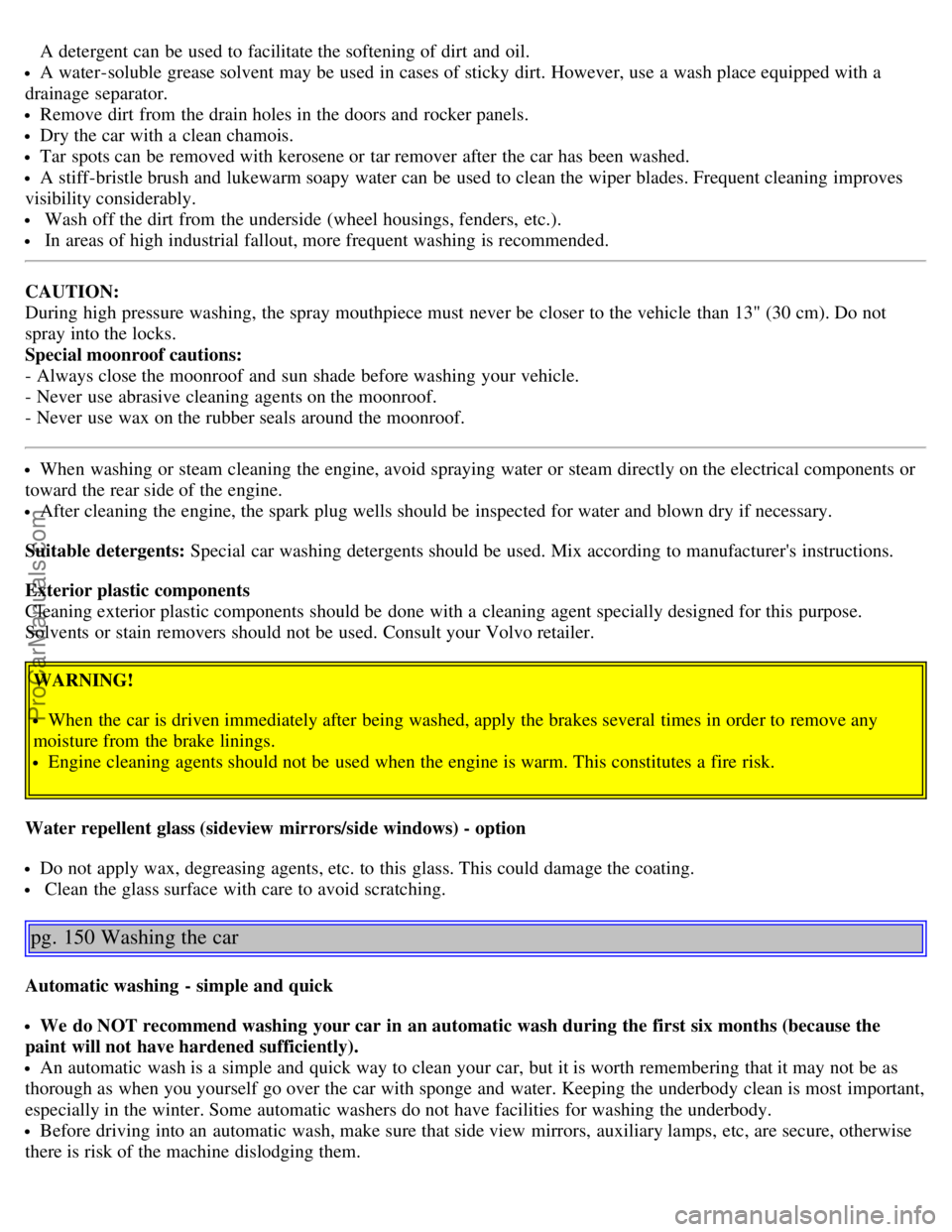 VOLVO V70 2006  Owners Manual A detergent can be  used to facilitate the softening of dirt and  oil.
A water-soluble grease solvent may be  used in cases of sticky dirt. However, use a  wash place equipped with a
drainage  separat
